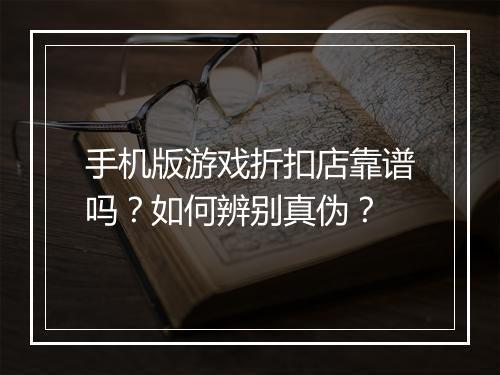 手机版游戏折扣店靠谱吗？如何辨别真伪？
