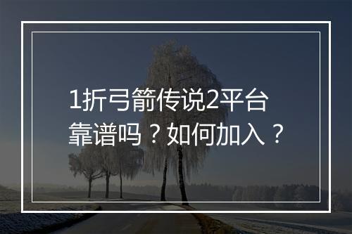 1折弓箭传说2平台靠谱吗?如何加入?