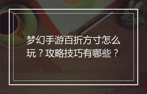 梦幻手游百折方寸怎么玩？攻略技巧有哪些？