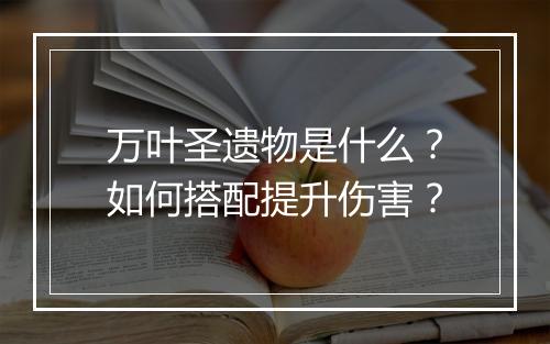 万叶圣遗物是什么？如何搭配提升伤害？