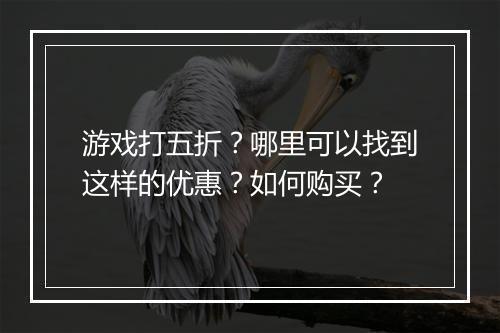 游戏打五折？哪里可以找到这样的优惠？如何购买？