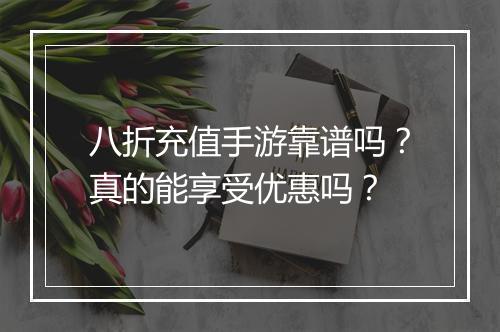 八折充值手游靠谱吗？真的能享受优惠吗？