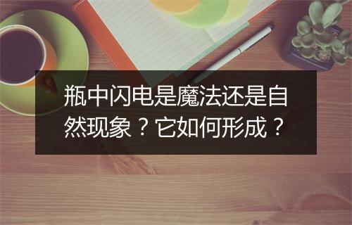 瓶中闪电是魔法还是自然现象?它如何形成?