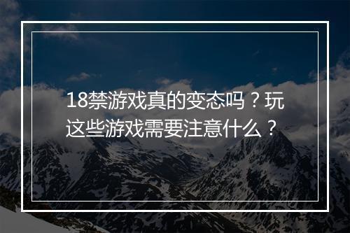 18禁游戏真的变态吗？玩这些游戏需要注意什么？
