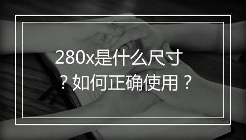 280x是什么尺寸？如何正确使用？