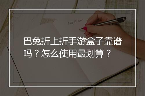巴兔折上折手游盒子靠谱吗？怎么使用最划算？