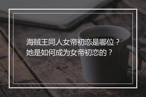 海贼王同人女帝初恋是哪位？她是如何成为女帝初恋的？