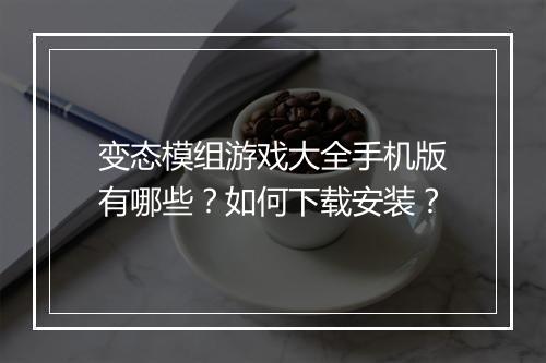变态模组游戏大全手机版有哪些?如何下载安装?