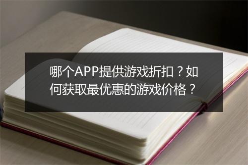 哪个APP提供游戏折扣？如何获取最优惠的游戏价格？