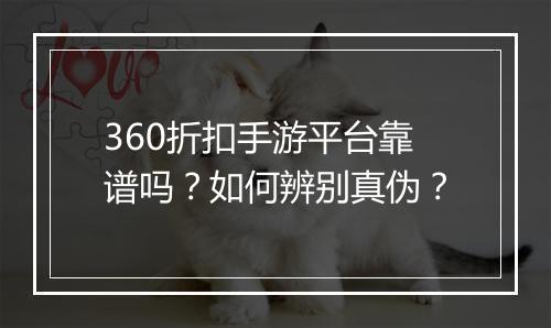 360折扣手游平台靠谱吗？如何辨别真伪？