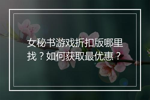 女秘书游戏折扣版哪里找？如何获取最优惠？
