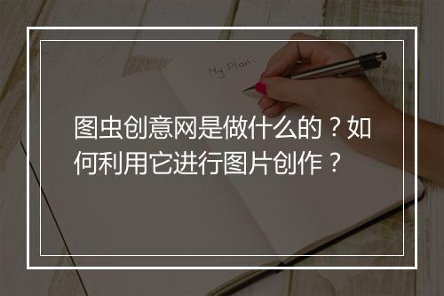 图虫创意网是做什么的?如何利用它进行图片创作?