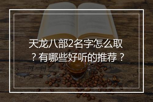 天龙八部2名字怎么取？有哪些好听的推荐？