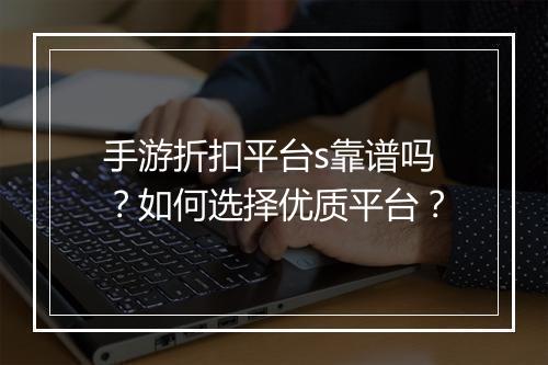 手游折扣平台s靠谱吗？如何选择优质平台？