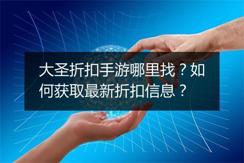 大圣折扣手游哪里找？如何获取最新折扣信息？