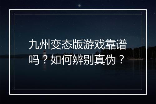 九州变态版游戏靠谱吗?如何辨别真伪?