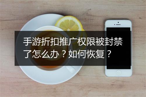 手游折扣推广权限被封禁了怎么办？如何恢复？