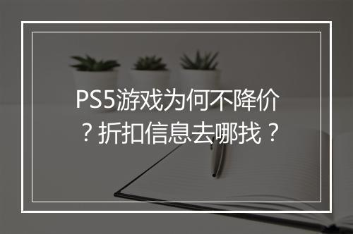 PS5游戏为何不降价？折扣信息去哪找？