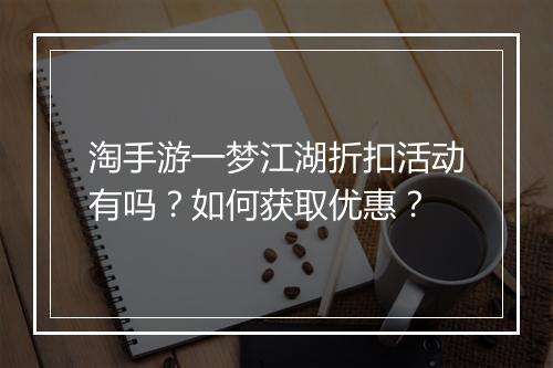 淘手游一梦江湖折扣活动有吗？如何获取优惠？