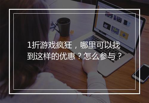 1折游戏疯狂，哪里可以找到这样的优惠？怎么参与？