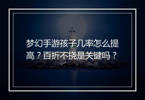 梦幻手游孩子几率怎么提高?百折不挠是关键吗?