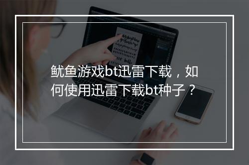 鱿鱼游戏bt迅雷下载,如何使用迅雷下载bt种子?