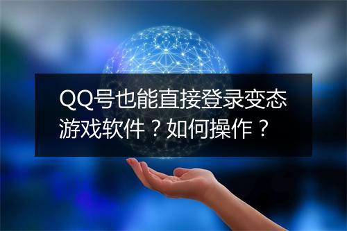 QQ号也能直接登录变态游戏软件？如何操作？