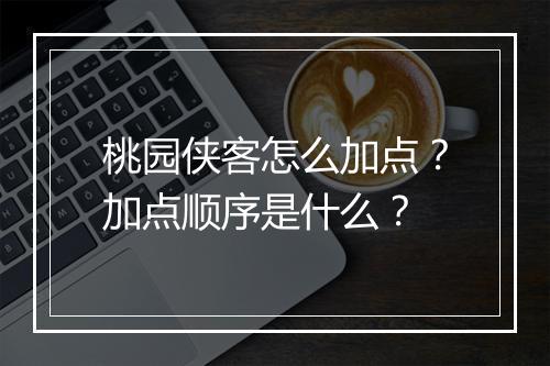桃园侠客怎么加点?加点顺序是什么?