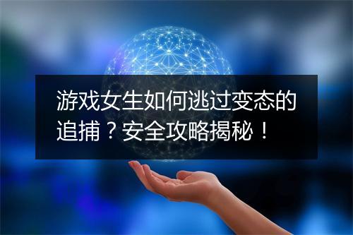 游戏女生如何逃过变态的追捕？安全攻略揭秘！