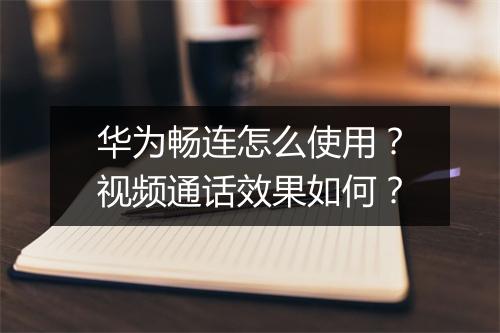 华为畅连怎么使用？视频通话效果如何？