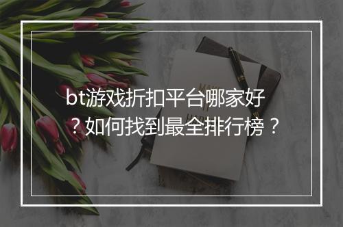 bt游戏折扣平台哪家好？如何找到最全排行榜？