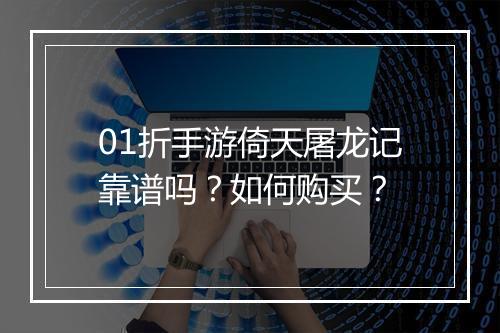 01折手游倚天屠龙记靠谱吗？如何购买？