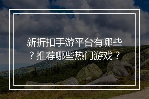 新折扣手游平台有哪些？推荐哪些热门游戏？