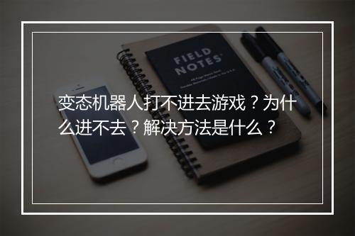 变态机器人打不进去游戏?为什么进不去?解决方法是什么?