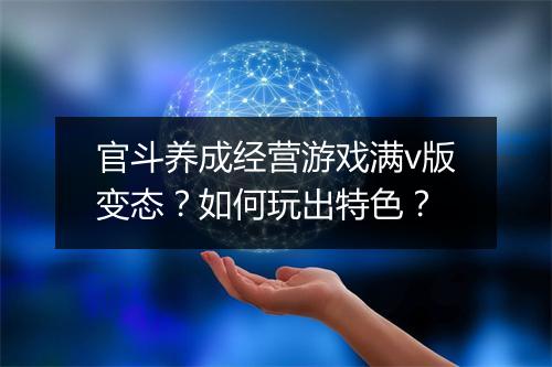 官斗养成经营游戏满v版变态?如何玩出特色?
