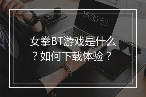 女拳BT游戏是什么？如何下载体验？