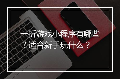 一折游戏小程序有哪些？适合新手玩什么？