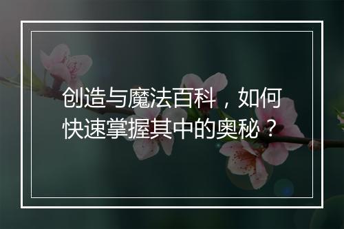 创造与魔法百科，如何快速掌握其中的奥秘？