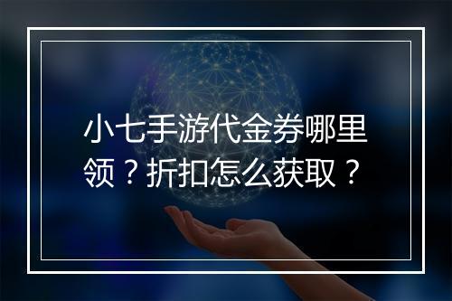小七手游代金券哪里领？折扣怎么获取？