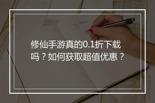 修仙手游真的0.1折下载吗?如何获取超值优惠?