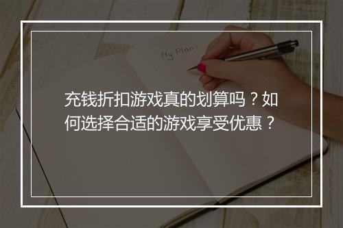 充钱折扣游戏真的划算吗?如何选择合适的游戏享受优惠?