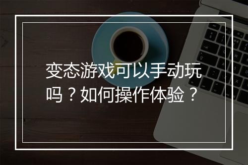 变态游戏可以手动玩吗?如何操作体验?