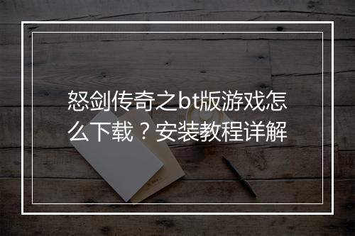 怒剑传奇之bt版游戏怎么下载？安装教程详解