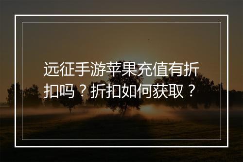 远征手游苹果充值有折扣吗？折扣如何获取？