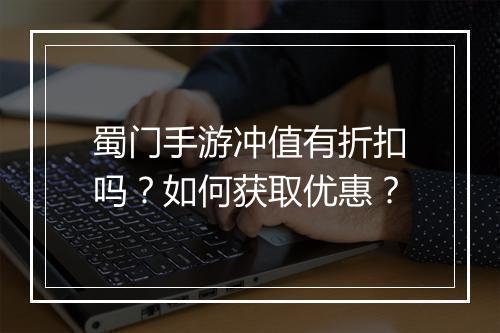 蜀门手游冲值有折扣吗?如何获取优惠?
