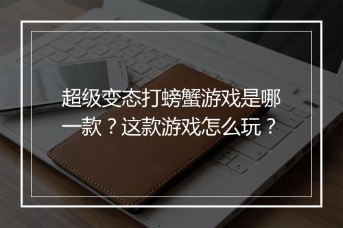 超级变态打螃蟹游戏是哪一款?这款游戏怎么玩?