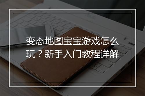 变态地图宝宝游戏怎么玩？新手入门教程详解