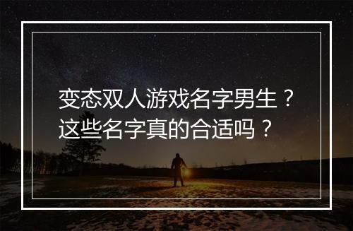 变态双人游戏名字男生？这些名字真的合适吗？