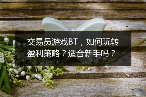 交易员游戏BT,如何玩转盈利策略?适合新手吗?