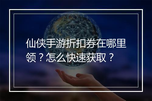 仙侠手游折扣券在哪里领？怎么快速获取？